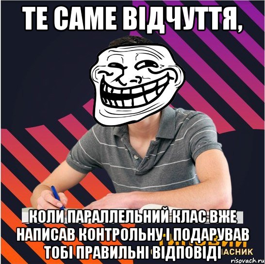 те саме відчуття, коли параллельний клас вже написав контрольну і подарував тобі правильні відповіді