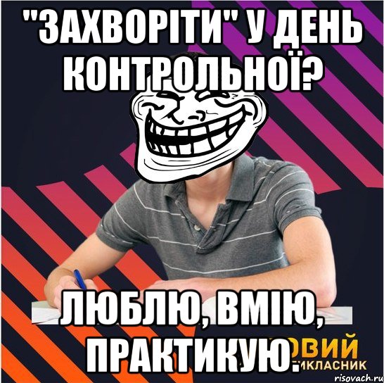 "захворіти" у день контрольної? люблю, вмію, практикую., Мем Типовий одинадцятикласник