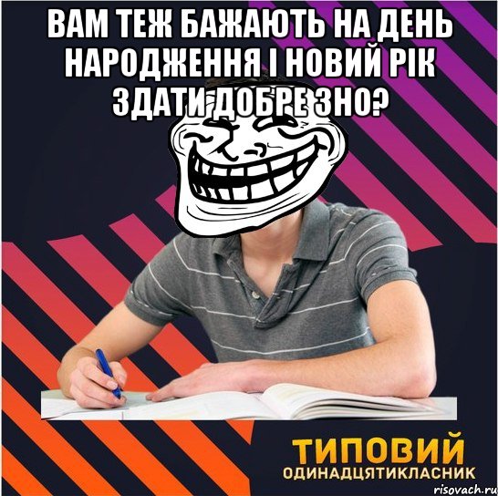 Вам теж бажають на День народження і Новий Рік здати добре ЗНО? 