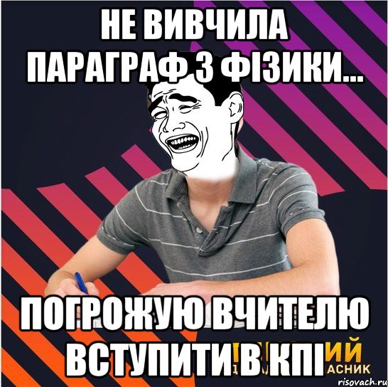 Не вивчила параграф з фізики... Погрожую вчителю вступити в КПІ, Мем Типовий одинадцятикласник