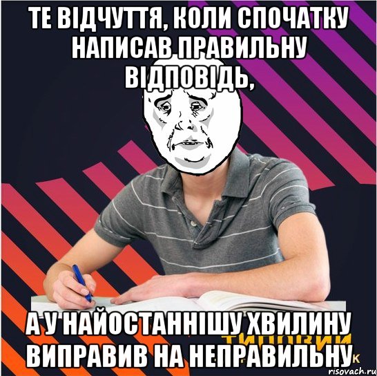 те відчуття, коли спочатку написав правильну відповідь, а у найостаннішу хвилину виправив на неправильну, Мем Типовий одинадцятикласник