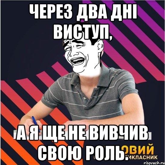 через два дні виступ, а я ще не вивчив свою роль., Мем Типовий одинадцятикласник