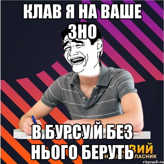 Клав я на ваше ЗНО в бурсу й без нього беруть, Мем Типовий одинадцятикласник