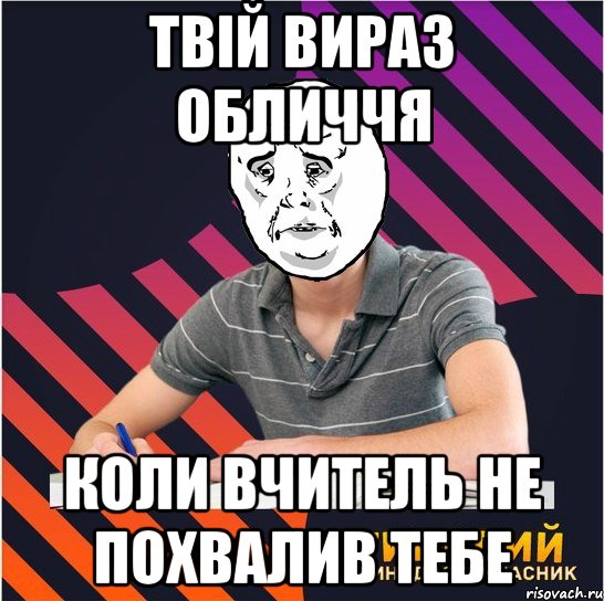 твій вираз обличчя коли вчитель не похвалив тебе, Мем Типовий одинадцятикласник