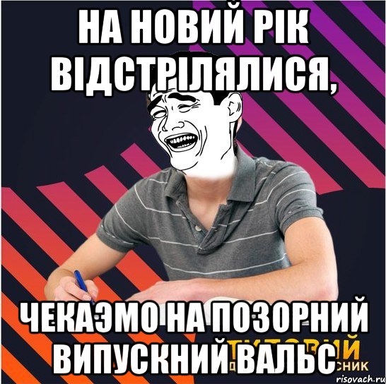 На новий рік відстрілялися, чекаэмо на позорний випускний вальс, Мем Типовий одинадцятикласник