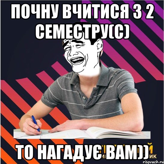 Почну вчитися з 2 семестру(с) ТО нагадує вам)), Мем Типовий одинадцятикласник