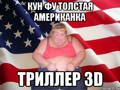 кун фу Толстая американка триллер 3d, Мем Толстая американка