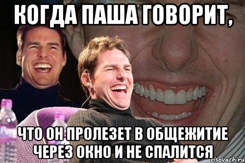 Когда Паша говорит, что он пролезет в общежитие через окно и не спалится, Мем том круз