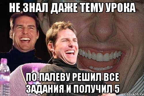 НЕ ЗНАЛ ДАЖЕ ТЕМУ УРОКА ПО ПАЛЕВУ РЕШИЛ ВСЕ ЗАДАНИЯ И ПОЛУЧИЛ 5, Мем том круз