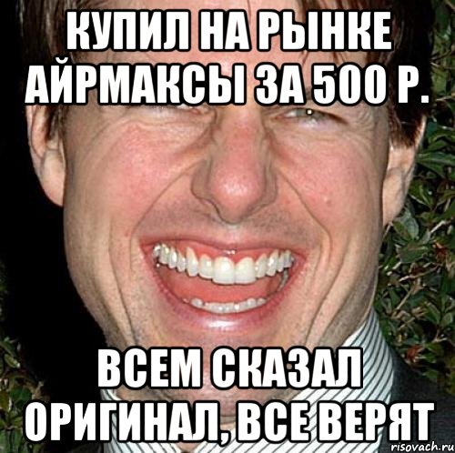 КУПИЛ НА РЫНКЕ АЙРМАКСЫ ЗА 500 Р. ВСЕМ СКАЗАЛ ОРИГИНАЛ, ВСЕ ВЕРЯТ, Мем Том Круз