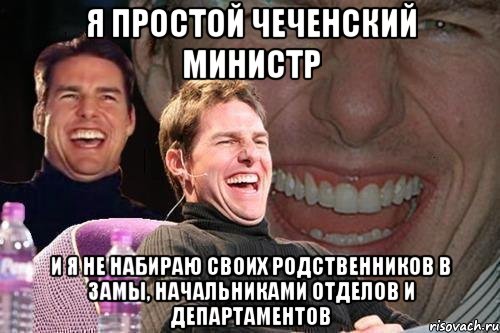 Я простой чеченский министр и я не набираю своих родственников в замы, начальниками отделов и департаментов, Мем том круз