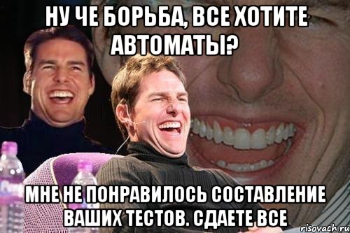 Ну че борьба, все хотите автоматы? Мне не понравилось составление ваших тестов. Сдаете все, Мем том круз