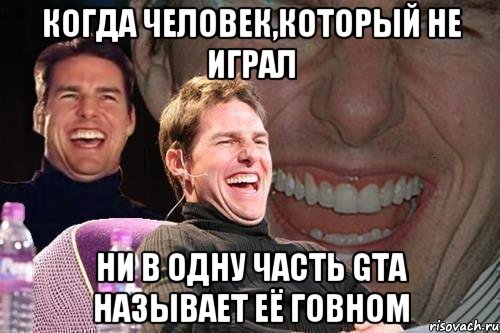 Когда человек,который не играл ни в одну часть GTA называет её говном, Мем том круз