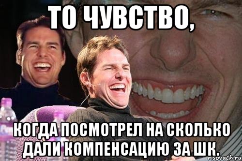 То чувство, когда посмотрел на сколько дали компенсацию за ШК., Мем том круз