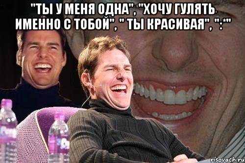 "ты у меня одна", "хочу гулять именно с тобой", " ты красивая", ":*" , Мем том круз