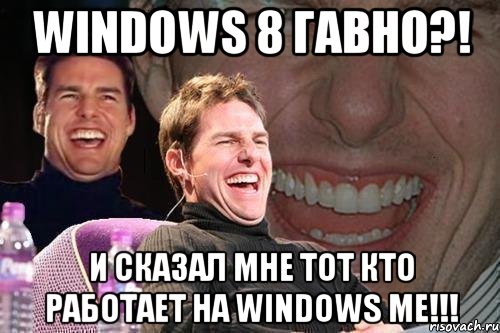 Windows 8 гавно?! И сказал мне тот кто работает на Windows ME!!!, Мем том круз