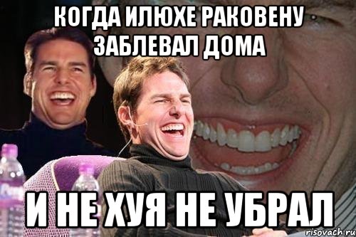 КОГДА ИЛЮХЕ РАКОВЕНУ ЗАБЛЕВАЛ ДОМА И НЕ ХУЯ НЕ УБРАЛ, Мем том круз