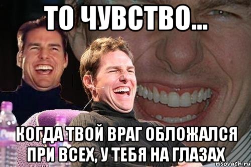 То чувство... когда твой враг обложался при всех, у тебя на глазах, Мем том круз