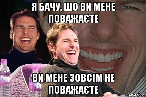 Я бачу, шо ви мене поважаєте ви мене зовсім не поважаєте, Мем том круз