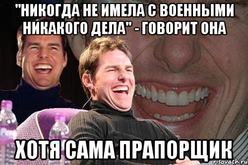 "никогда не имела с военными никакого дела" - говорит она хотя сама прапорщик, Мем том круз