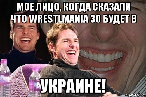 Мое лицо, когда сказали что wrestlmania 30 будет в Украине!, Мем том круз