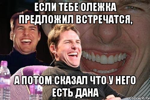 Если тебе Олежка предложил встречатся, а потом сказал что у него есть Дана, Мем том круз