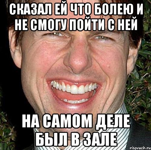 сказал ей что болею и не смогу пойти с ней на самом деле был в зале, Мем Том Круз