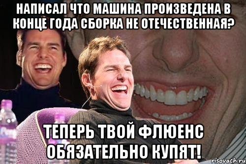 Написал что машина произведена в конце года сборка не отечественная? Теперь твой Флюенс обязательно купят!, Мем том круз