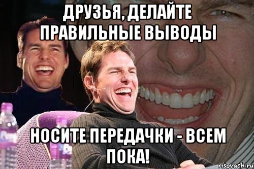 друзья, делайте правильные выводы носите передачки - всем пока!, Мем том круз