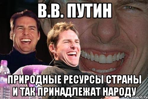 В.В. Путин природные ресурсы страны и так принадлежат народу, Мем том круз