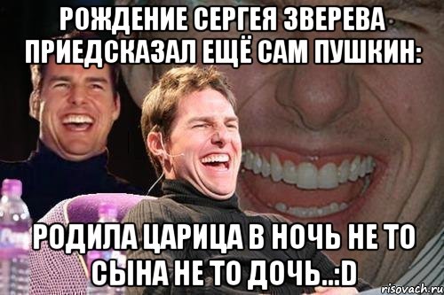 Рождение СЕргея Зверева приедсказал ещё сам ПУШКИН: Родила царица в ночь не то сына не то дочь..:D, Мем том круз