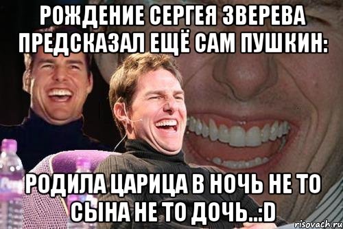 Рождение СЕргея Зверева предсказал ещё сам ПУШКИН: Родила царица в ночь не то сына не то дочь..:D, Мем том круз