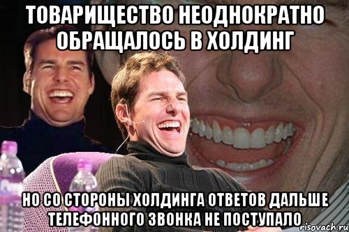 Товарищество неоднократно обращалось в Холдинг Но со стороны Холдинга ответов дальше ТЕЛЕФОННОГО ЗВОНКА не поступало, Мем том круз