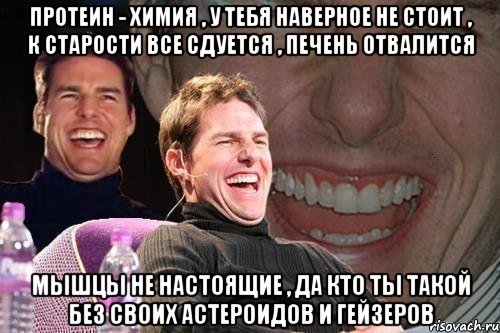 Протеин - Химия , У тебя наверное не стоит , К старости все сдуется , Печень отвалится Мышцы не настоящие , Да кто ты такой без своих астероидов и гейзеров, Мем том круз