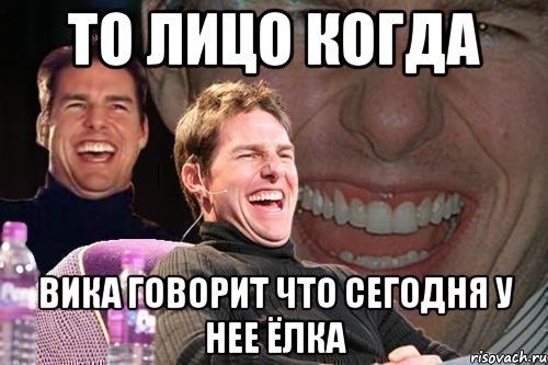 То лицо когда Вика говорит что сегодня у нее ёлка, Мем том круз