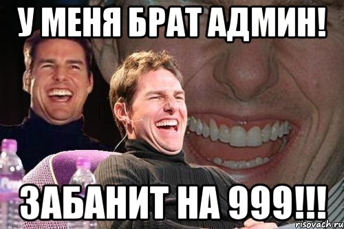 У меня брат админ! Забанит на 999!!!, Мем том круз