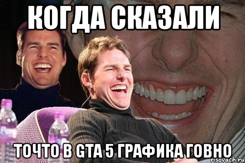 Когда сказали Точто в Gta 5 графика говно, Мем том круз