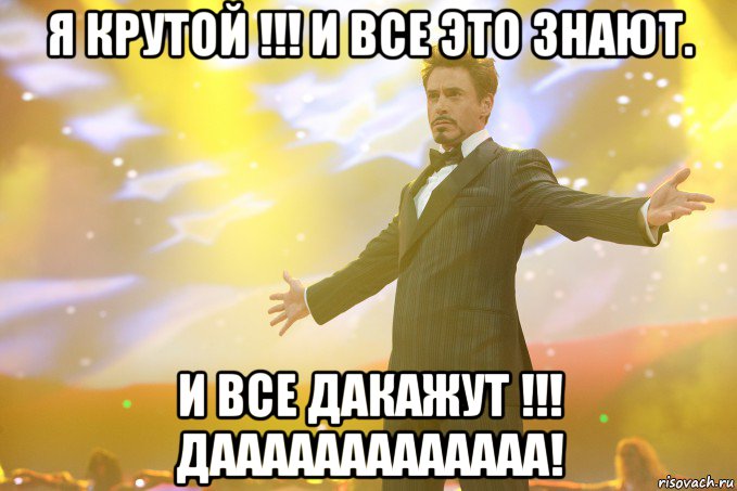 Я крутой !!! И все это знают. И все дакажут !!! Дааааааааааааа!, Мем Тони Старк (Роберт Дауни младший)