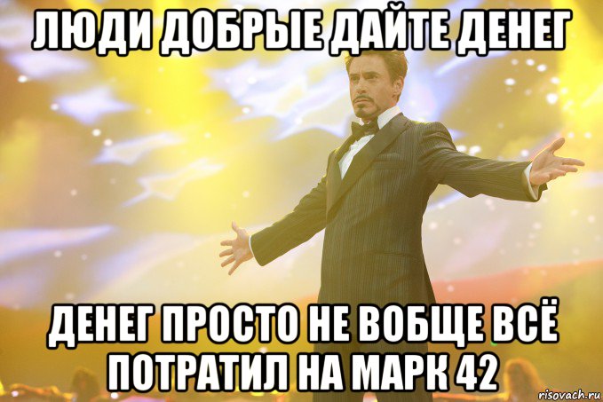 люди добрые дайте денег денег просто не вобще всё потратил на марк 42, Мем Тони Старк (Роберт Дауни младший)