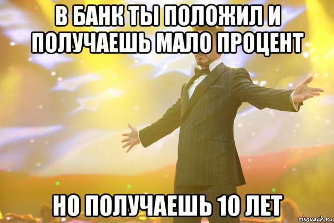 В банк ты положил и получаешь мало процент но получаешь 10 лет, Мем Тони Старк (Роберт Дауни младший)