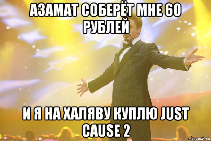 Азамат соберёт мне 60 рублей и я на халяву куплю Just Cause 2, Мем Тони Старк (Роберт Дауни младший)