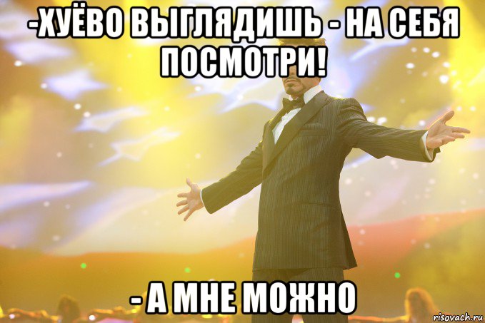 -Хуёво выглядишь - На себя посмотри! - А мне можно, Мем Тони Старк (Роберт Дауни младший)