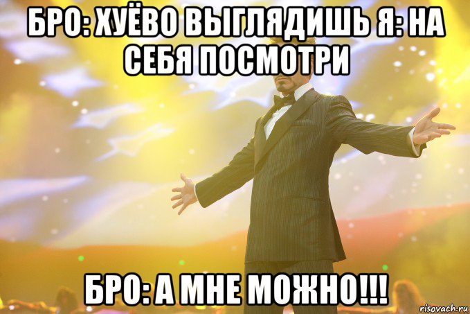 Бро: Хуёво выглядишь Я: на себя посмотри Бро: а мне можно!!!, Мем Тони Старк (Роберт Дауни младший)