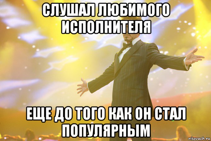 Слушал любимого исполнителя еще до того как он стал популярным, Мем Тони Старк (Роберт Дауни младший)