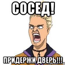 СОСЕД! Придержи ДВЕРЬ!!!