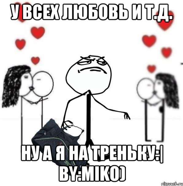 У всех любовь и т.д. ну а я на треньку:| by:Miko), Мем треня