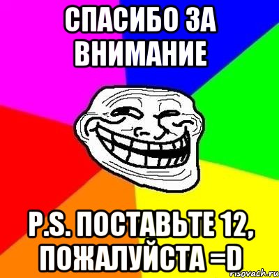 Спасибо за внимание P.S. Поставьте 12, пожалуйста =D