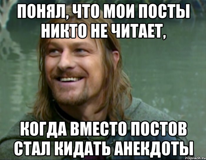 понял, что мои посты никто не читает, когда вместо постов стал кидать анекдоты, Мем Тролль Боромир