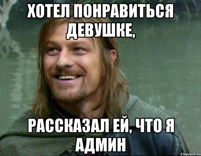 хотел понравиться девушке, рассказал ей, что я админ