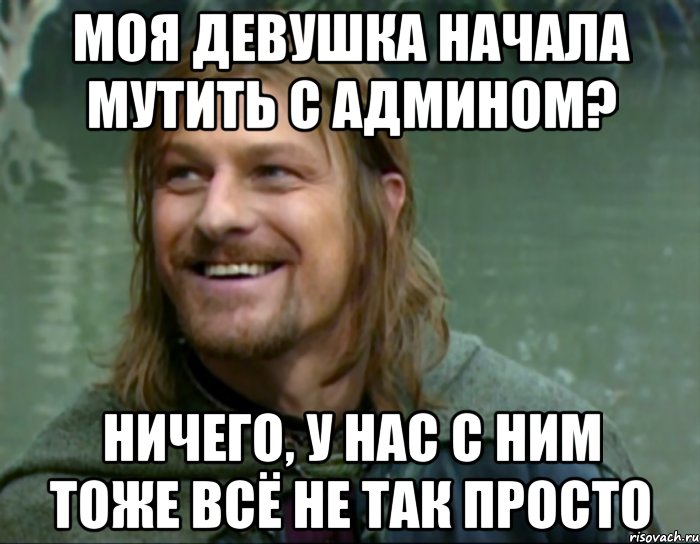 моя девушка начала мутить с админом? ничего, у нас с ним тоже всё не так просто, Мем Тролль Боромир